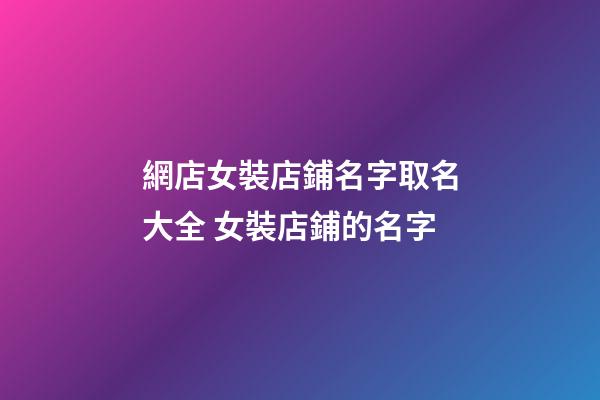 網店女裝店鋪名字取名大全 女裝店鋪的名字-第1張-店鋪起名-玄機派